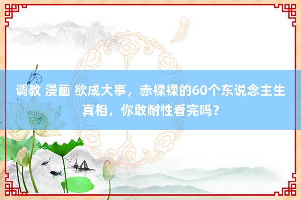 调教 漫画 欲成大事，赤裸裸的60个东说念主生真相，你敢耐性看完吗？