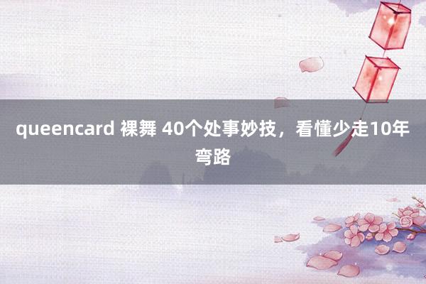 queencard 裸舞 40个处事妙技，看懂少走10年弯路