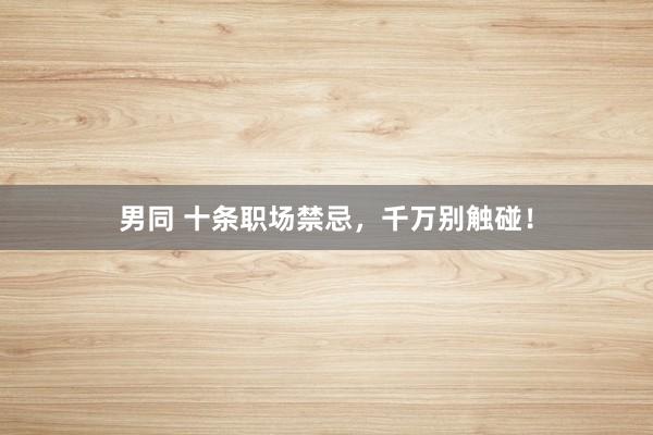男同 十条职场禁忌，千万别触碰！