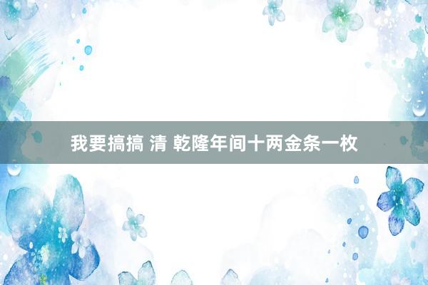 我要搞搞 清 乾隆年间十两金条一枚