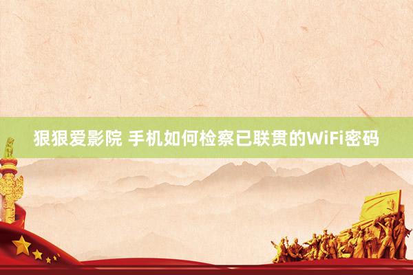 狠狠爱影院 手机如何检察已联贯的WiFi密码