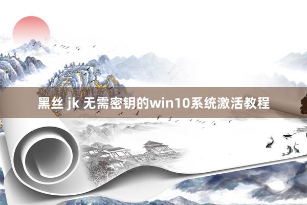黑丝 jk 无需密钥的win10系统激活教程