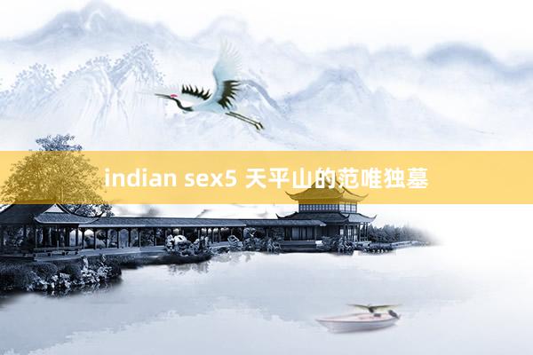 indian sex5 天平山的范唯独墓