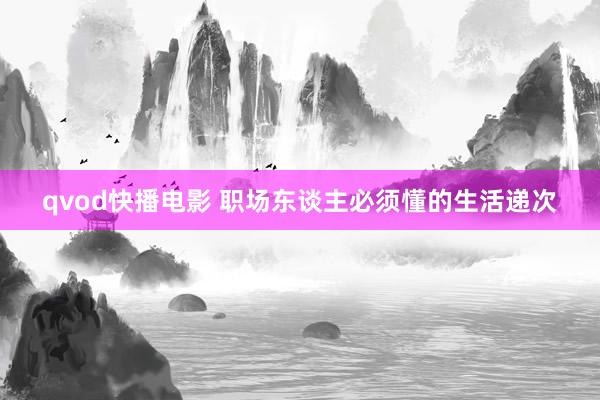 qvod快播电影 职场东谈主必须懂的生活递次