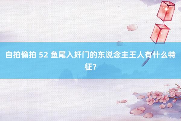 自拍偷拍 52 鱼尾入奸门的东说念主王人有什么特征？