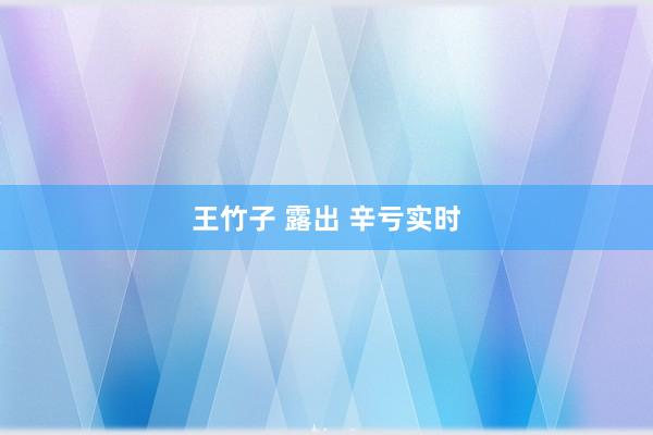 王竹子 露出 辛亏实时