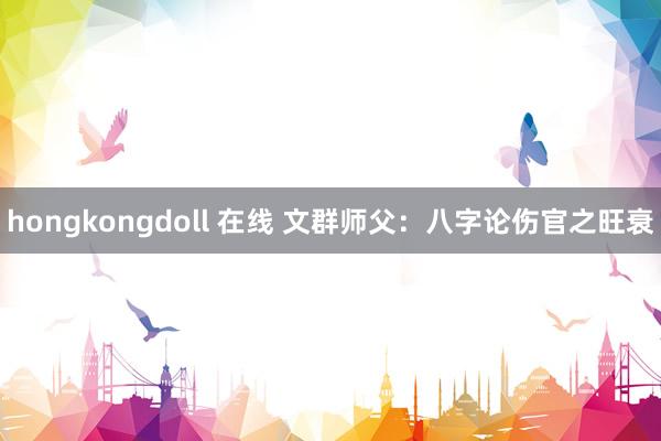 hongkongdoll 在线 文群师父：八字论伤官之旺衰