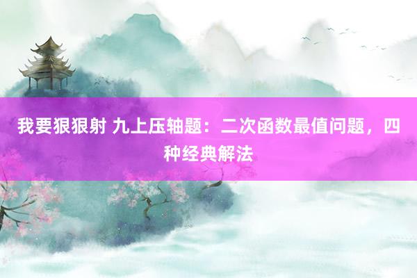 我要狠狠射 九上压轴题：二次函数最值问题，四种经典解法