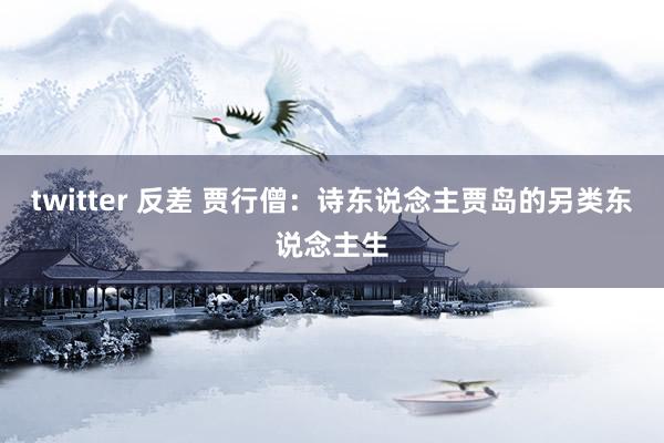 twitter 反差 贾行僧：诗东说念主贾岛的另类东说念主生