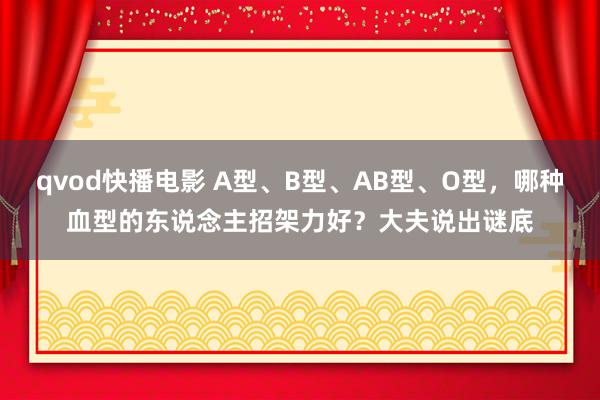 qvod快播电影 A型、B型、AB型、O型，哪种血型的东说念主招架力好？大夫说出谜底
