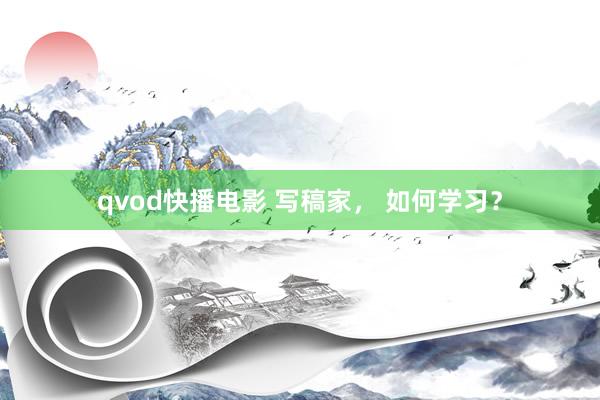 qvod快播电影 写稿家， 如何学习？