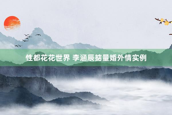 性都花花世界 李涵辰掂量婚外情实例