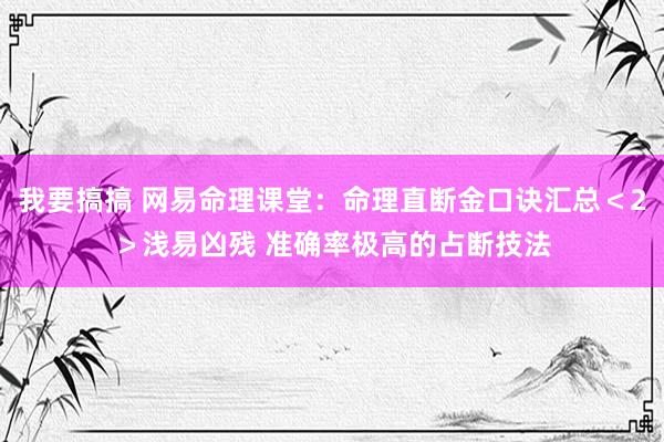 我要搞搞 网易命理课堂：命理直断金口诀汇总＜2＞浅易凶残 准确率极高的占断技法